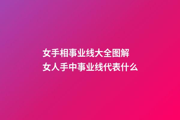 女手相事业线大全图解 女人手中事业线代表什么